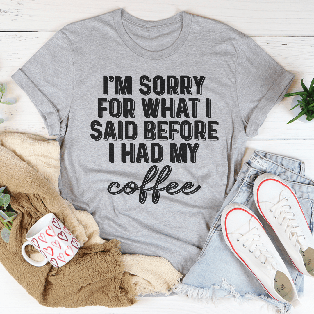 I'm Sorry For What I Said Before I Had My Coffee Tee-3