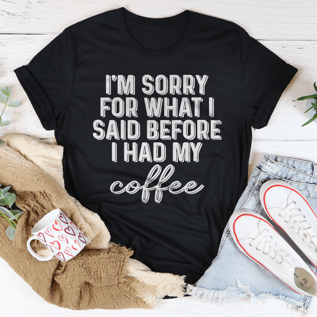 I'm Sorry For What I Said Before I Had My Coffee Tee-0